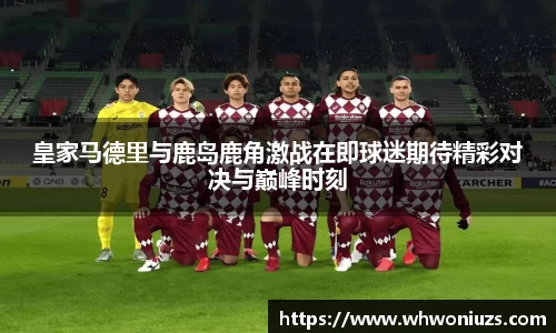 皇家马德里与鹿岛鹿角激战在即球迷期待精彩对决与巅峰时刻